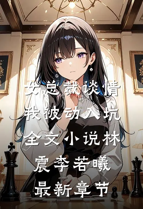 女总裁谈情，我被动入坑全文小说林震李若曦最新章节