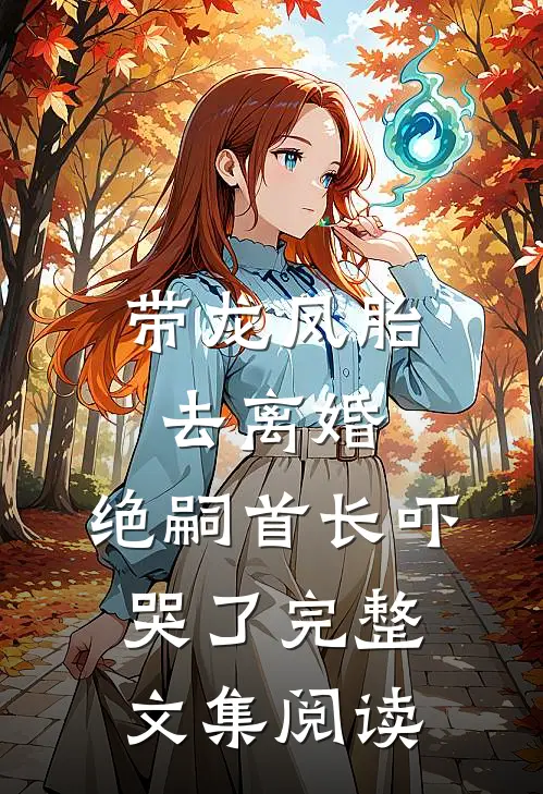 带龙凤胎去离婚，绝嗣首长吓哭了完整文集阅读