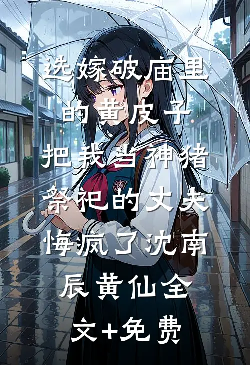 选嫁破庙里的黄皮子，把我当神猪祭祀的丈夫悔疯了沈南辰黄仙全文+免费
