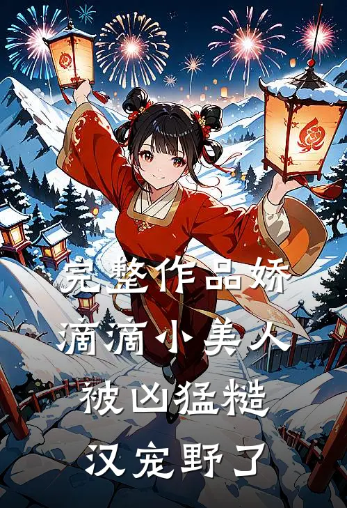 完整作品娇滴滴小美人被凶猛糙汉宠野了