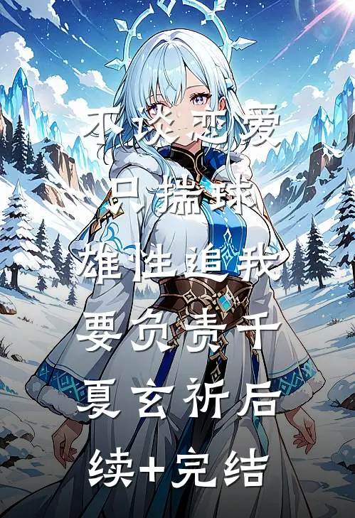 不谈恋爱只揣球，雄性追我要负责千夏玄祈后续+完结
