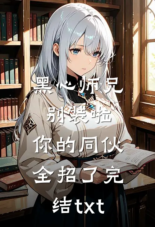 黑心师兄别装啦，你的同伙全招了完结txt