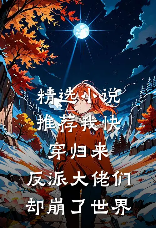 精选小说推荐我快穿归来，反派大佬们却崩了世界