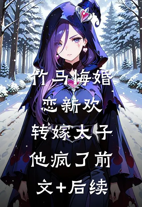 竹马悔婚恋新欢，转嫁太子他疯了前文+后续