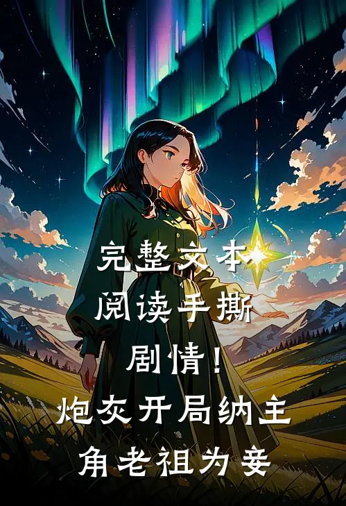 完整文本阅读手撕剧情！炮灰开局纳主角老祖为妾