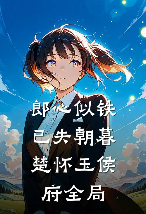 郎心似铁，已失朝暮楚怀玉侯府全局