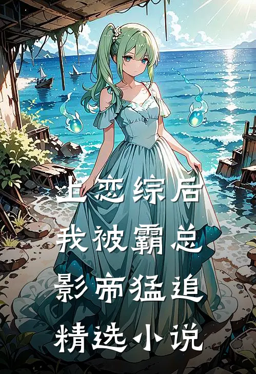 上恋综后，我被霸总影帝猛追精选小说
