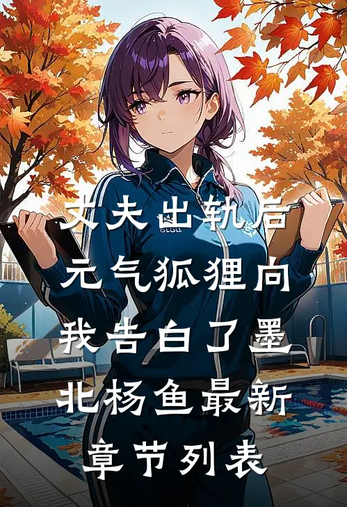 丈夫出轨后，元气狐狸向我告白了墨北杨鱼最新章节列表