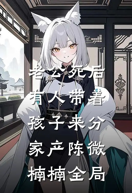 老公死后，有人带着孩子来分家产陈微楠楠全局