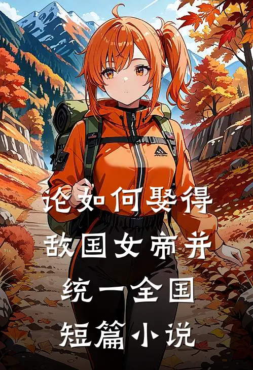 论如何娶得敌国女帝并统一全国短篇小说