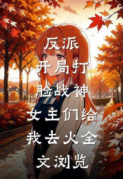 反派：开局打脸战神，女主们给我去火全文浏览