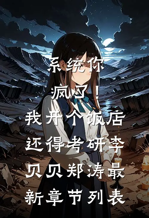 系统你疯了！我开个饭店还得考研李贝贝郑涛最新章节列表