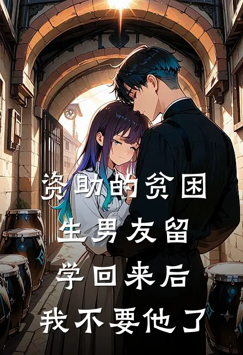 资助的贫困生男友留学回来后，我不要他了