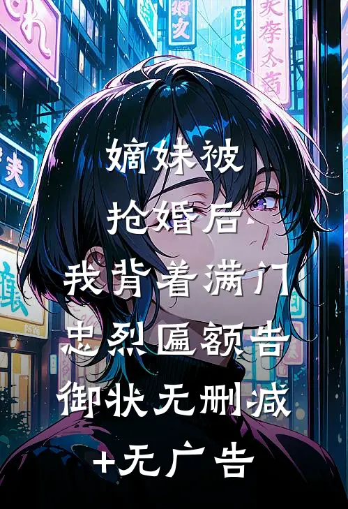 嫡妹被抢婚后，我背着满门忠烈匾额告御状无删减+无广告