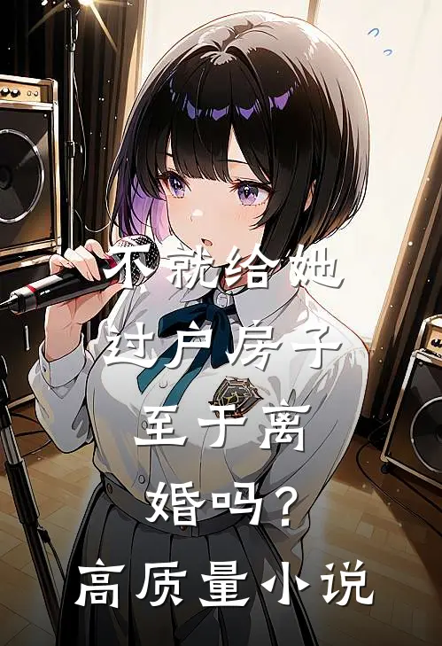 不就给她过户房子，至于离婚吗？高质量小说
