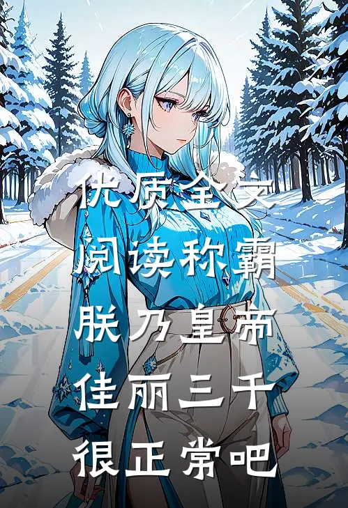 优质全文阅读称霸：朕乃皇帝，佳丽三千很正常吧