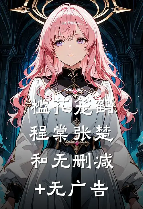 槛花笼鹤程棠张楚和无删减+无广告