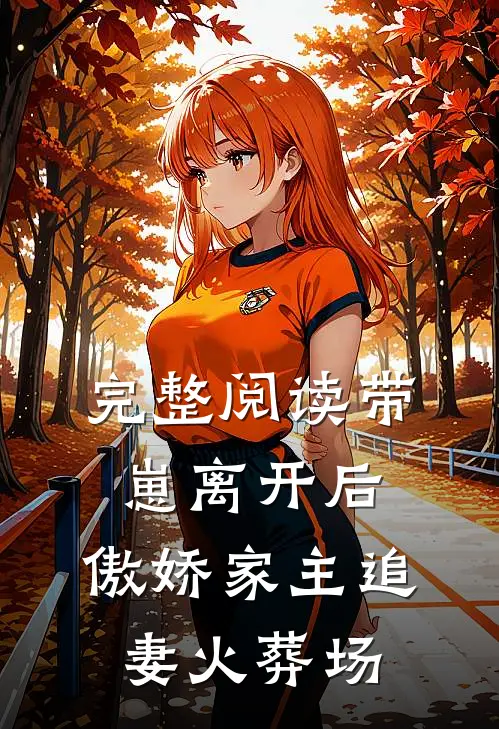 完整阅读带崽离开后，傲娇家主追妻火葬场