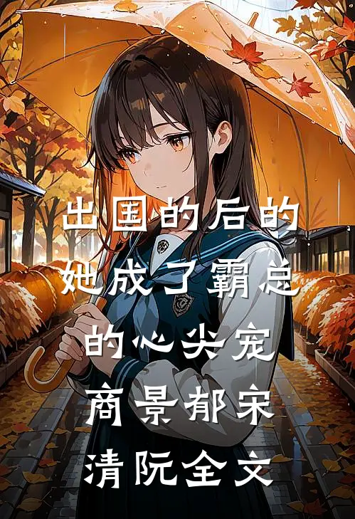 出国的后的她成了霸总的心尖宠商景郁宋清阮全文