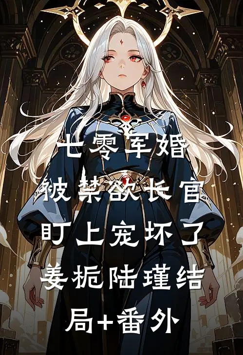 七零军婚：被禁欲长官盯上宠坏了姜栀陆瑾结局+番外