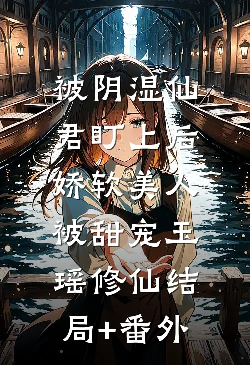 被阴湿仙君盯上后，娇软美人被甜宠玉瑶修仙结局+番外
