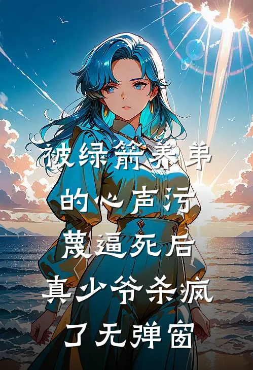 被绿箭养弟的心声污蔑逼死后，真少爷杀疯了无弹窗