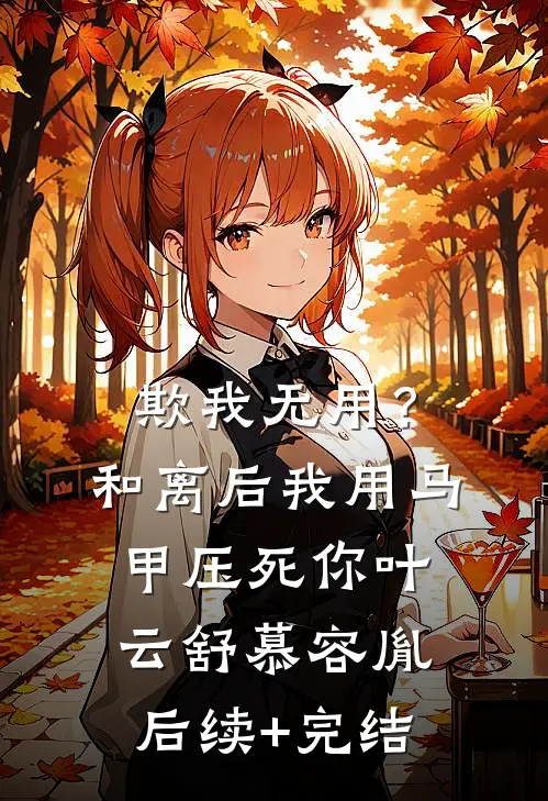欺我无用？和离后我用马甲压死你叶云舒慕容胤后续+完结