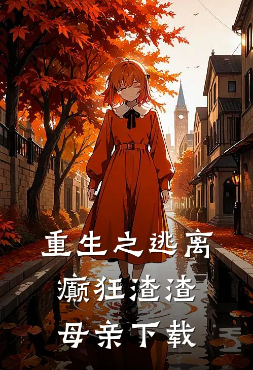 重生之逃离癫狂渣渣母亲下载