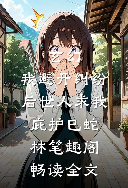 玄幻:我避开纠纷后世人求我庇护(巳蛇林)笔趣阁畅读全文