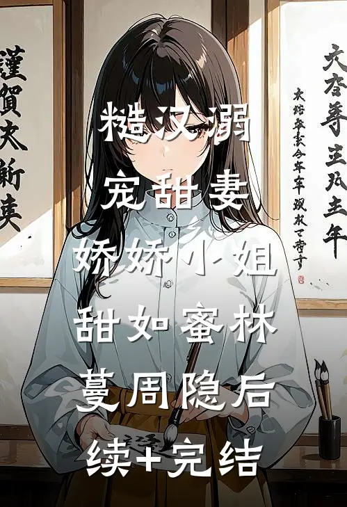 糙汉溺宠甜妻，娇娇小姐甜如蜜林蔓周隐后续+完结