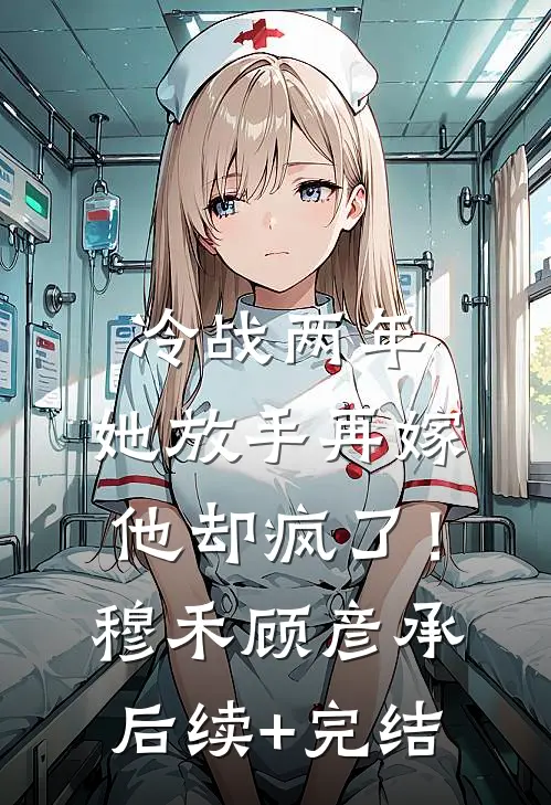 冷战两年，她放手再嫁他却疯了！穆禾顾彦承后续+完结