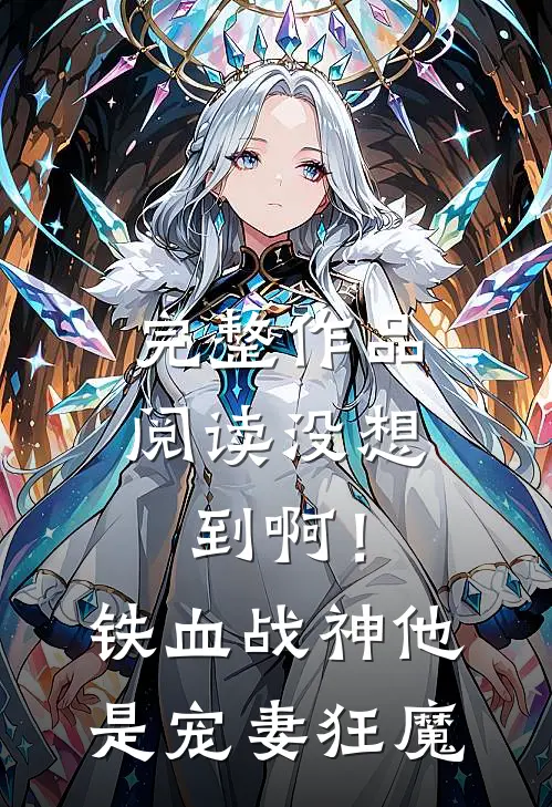 完整作品阅读没想到啊！铁血战神他是宠妻狂魔