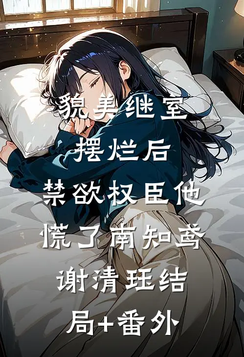 貌美继室摆烂后，禁欲权臣他慌了南知鸢谢清珏结局+番外