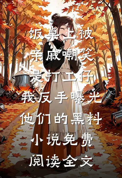 饭桌上被亲戚嘲笑是打工仔，我反手曝光他们的黑料小说免费阅读全文