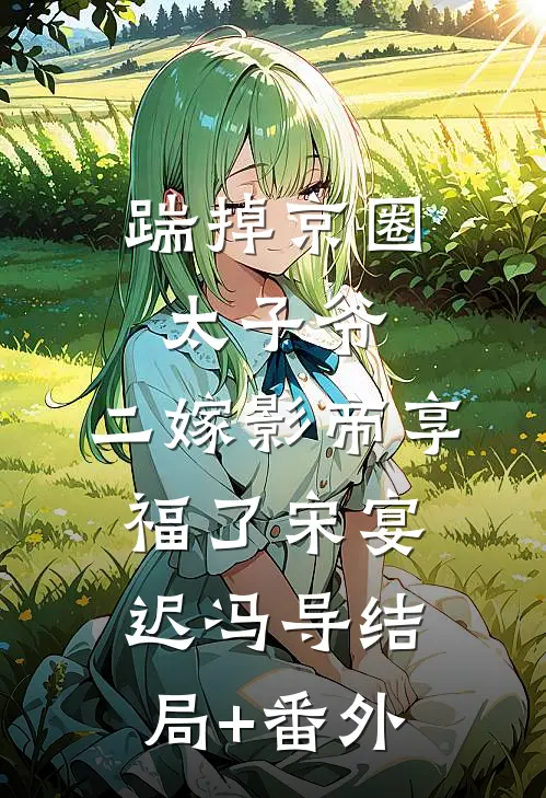 踹掉京圈太子爷，二嫁影帝享福了宋宴迟冯导结局+番外