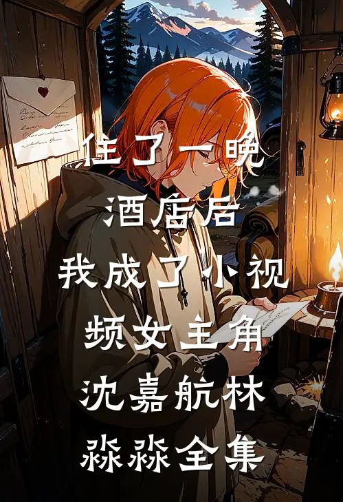 住了一晚酒店后，我成了小视频女主角沈嘉航林淼淼 全集