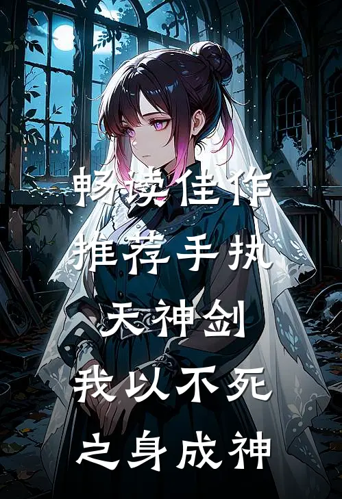 畅读佳作推荐手执天神剑，我以不死之身成神