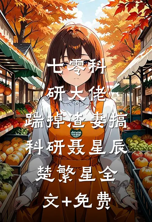 七零科研大佬，踹掉渣妻搞科研聂星辰楚繁星全文+免费