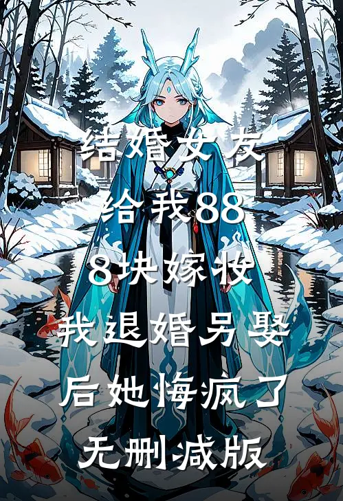 结婚女友给我888块嫁妆，我退婚另娶后她悔疯了无删减版