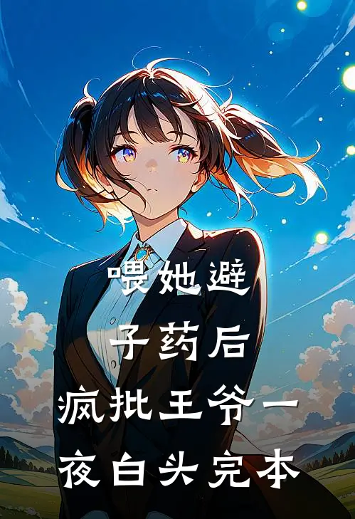 喂她避子药后，疯批王爷一夜白头完本