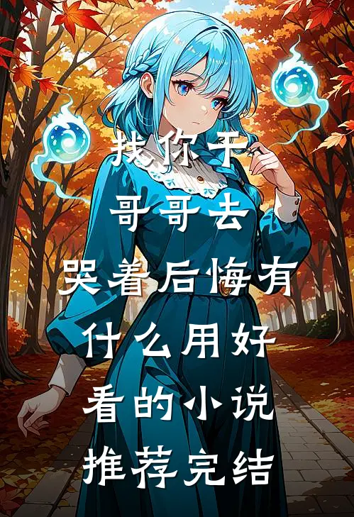 找你干哥哥去，哭着后悔有什么用好看的小说推荐完结