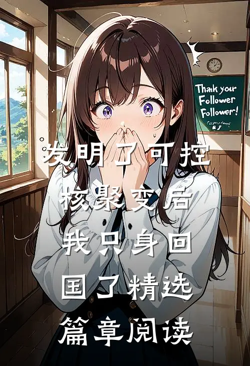 发明了可控核聚变后，我只身回国了精选篇章阅读