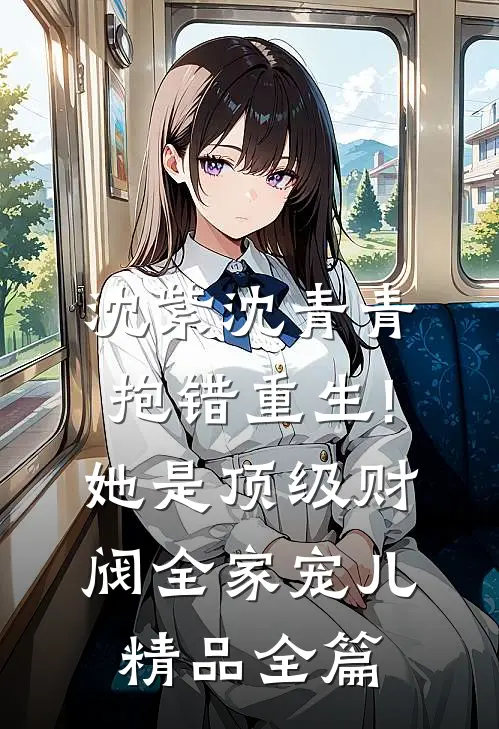 沈紫沈青青抱错重生!她是顶级财阀全家宠儿精品全篇