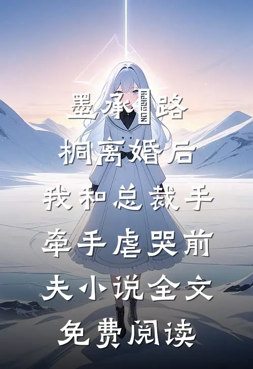 墨承璟路桐离婚后，我和总裁手牵手虐哭前夫小说全文免费阅读