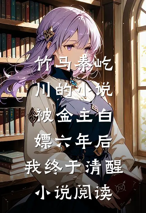 竹马秦屹川的小说被金主白嫖六年后，我终于清醒小说阅读