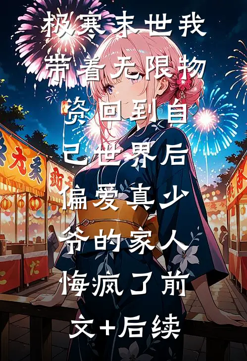 极寒末世我带着无限物资回到自己世界后，偏爱真少爷的家人悔疯了前文+后续