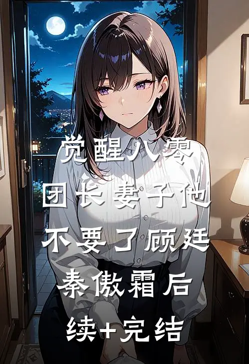 觉醒八零，团长妻子他不要了顾廷秦傲霜后续+完结