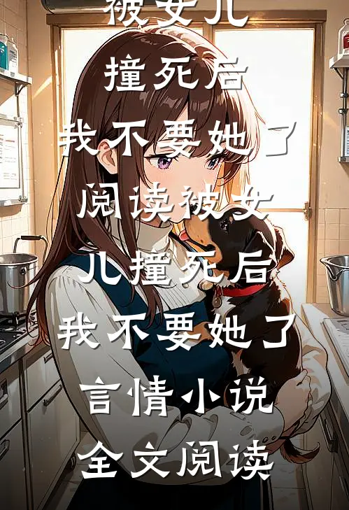被女儿撞死后，我不要她了阅读_被女儿撞死后，我不要她了言情小说全文阅读