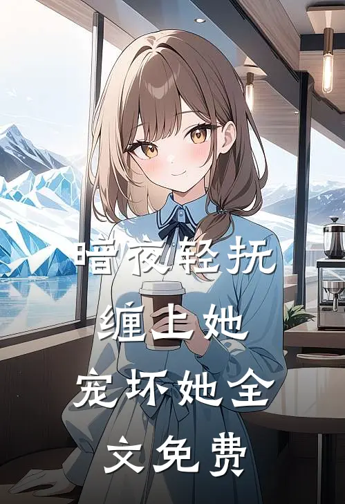 暗夜轻抚：缠上她，宠坏她全文免费
