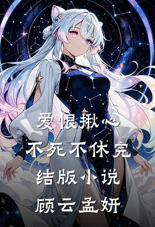 爱恨揪心，不死不休完结版小说顾云孟妍
